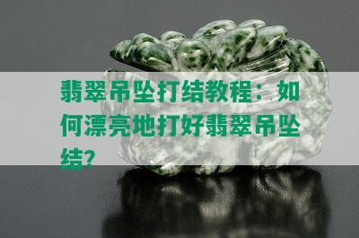 翡翠吊坠打结教程：如何漂亮地打好翡翠吊坠结？