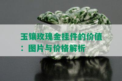 玉镶玫瑰金挂件的价值：图片与价格解析