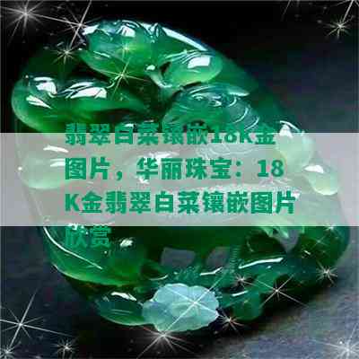 翡翠白菜镶嵌18k金图片，华丽珠宝：18K金翡翠白菜镶嵌图片欣赏