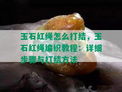 玉石红绳怎么打结，玉石红绳编织教程：详细步骤与打结方法