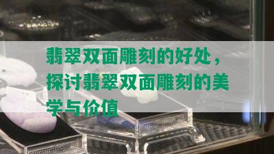 翡翠双面雕刻的好处，探讨翡翠双面雕刻的美学与价值