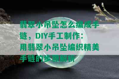 翡翠小吊坠怎么编成手链，DIY手工制作：用翡翠小吊坠编织精美手链的步骤解析