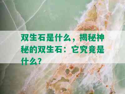 双生石是什么，揭秘神秘的双生石：它究竟是什么？