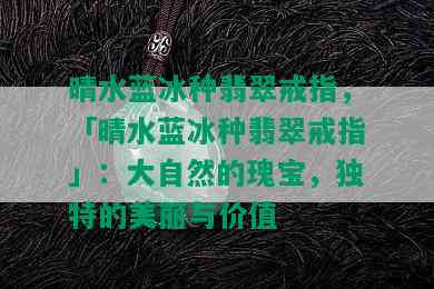 晴水蓝冰种翡翠戒指，「晴水蓝冰种翡翠戒指」：大自然的瑰宝，独特的美丽与价值