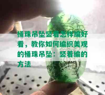 桶珠吊坠竖着怎样编好看，教你如何编织美观的桶珠吊坠：竖着编的方法