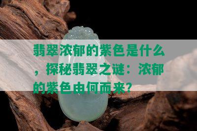 翡翠浓郁的紫色是什么，探秘翡翠之谜：浓郁的紫色由何而来？