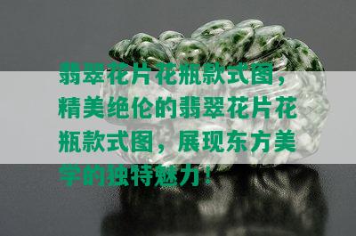 翡翠花片花瓶款式图，精美绝伦的翡翠花片花瓶款式图，展现东方美学的独特魅力！