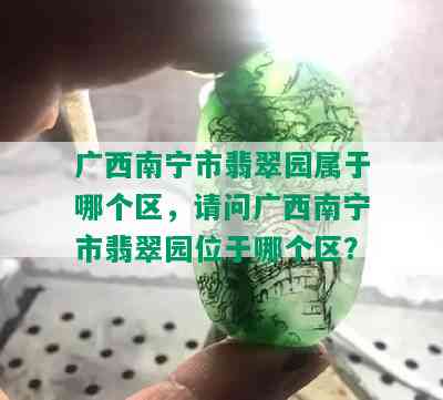 广西南宁市翡翠园属于哪个区，请问广西南宁市翡翠园位于哪个区？