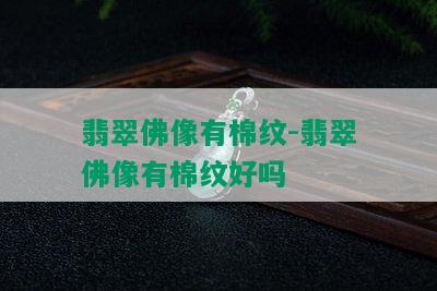 翡翠佛像有棉纹-翡翠佛像有棉纹好吗