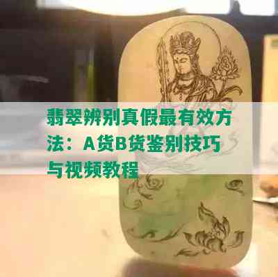 翡翠辨别真假最有效方法：A货B货鉴别技巧与视频教程