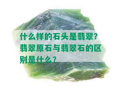 什么样的石头是翡翠？翡翠原石与翡翠石的区别是什么？