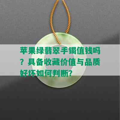 苹果绿翡翠手镯值钱吗？具备收藏价值与品质好坏如何判断？