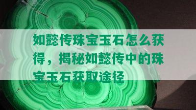 如懿传珠宝玉石怎么获得，揭秘如懿传中的珠宝玉石获取途径