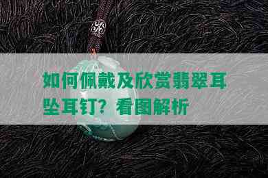 如何佩戴及欣赏翡翠耳坠耳钉？看图解析