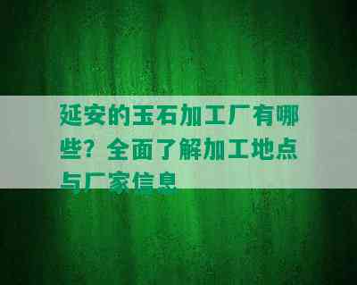 延安的玉石加工厂有哪些？全面了解加工地点与厂家信息