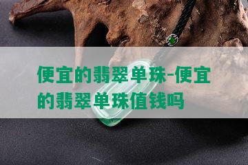 便宜的翡翠单珠-便宜的翡翠单珠值钱吗