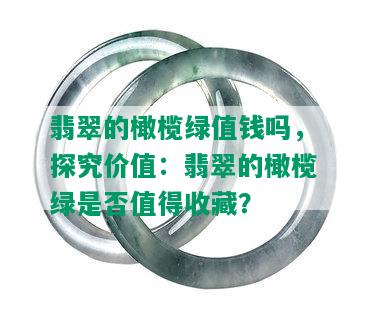 翡翠的橄榄绿值钱吗，探究价值：翡翠的橄榄绿是否值得收藏？