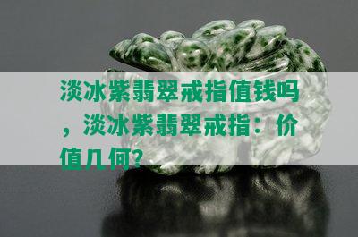 淡冰紫翡翠戒指值钱吗，淡冰紫翡翠戒指：价值几何？