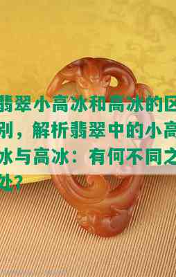 翡翠小高冰和高冰的区别，解析翡翠中的小高冰与高冰：有何不同之处？