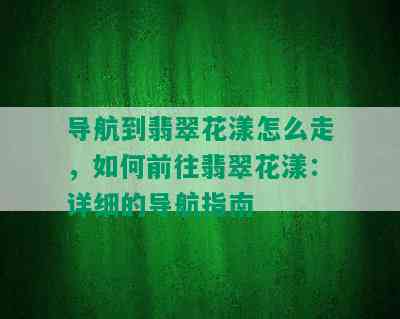 导航到翡翠花漾怎么走，如何前往翡翠花漾：详细的导航指南