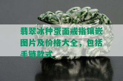 翡翠冰种蛋面戒指镶嵌图片及价格大全，包括手链款式