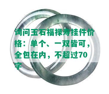 询问玉石福禄寿挂件价格：单个、一双皆可，全包在内，不超过70字