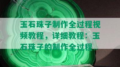 玉石珠子制作全过程视频教程，详细教程：玉石珠子的制作全过程