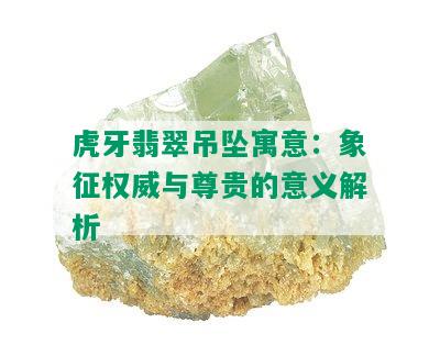 虎牙翡翠吊坠寓意：象征权威与尊贵的意义解析