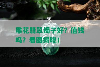 雕花翡翠镯子好？值钱吗？看图揭晓！