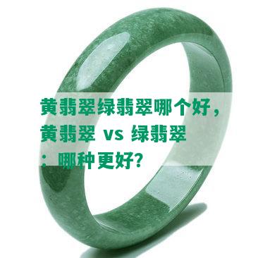 黄翡翠绿翡翠哪个好，黄翡翠 vs 绿翡翠：哪种更好？