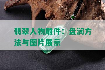 翡翠人物雕件：盘润方法与图片展示