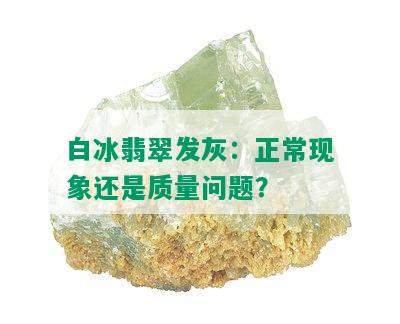 白冰翡翠发灰：正常现象还是质量问题？