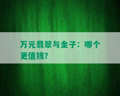 万元翡翠与金子：哪个更值钱？