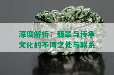 深度解析：翡翠与传承文化的不同之处与联系