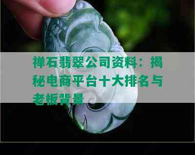 禅石翡翠公司资料：揭秘电商平台十大排名与老板背景