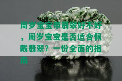 周岁宝宝带翡翠好不好，周岁宝宝是否适合佩戴翡翠？一份全面的指南