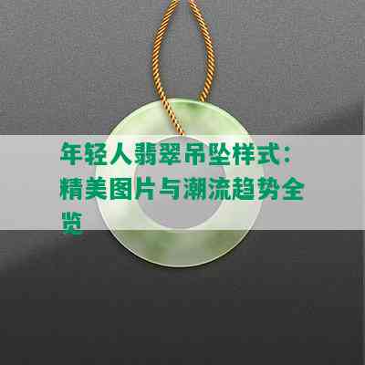 年轻人翡翠吊坠样式：精美图片与潮流趋势全览