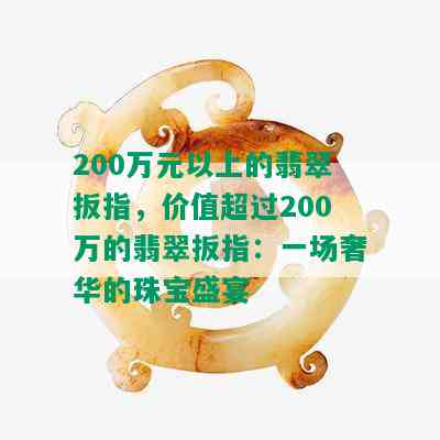 200万元以上的翡翠扳指，价值超过200万的翡翠扳指：一场奢华的珠宝盛宴