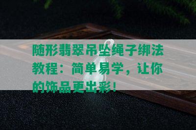 随形翡翠吊坠绳子绑法教程：简单易学，让你的饰品更出彩！