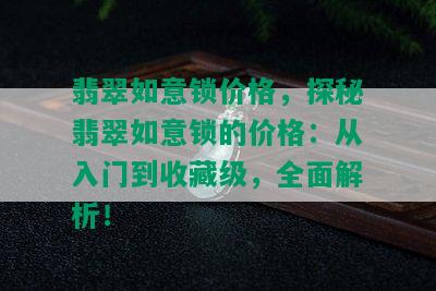 翡翠如意锁价格，探秘翡翠如意锁的价格：从入门到收藏级，全面解析！