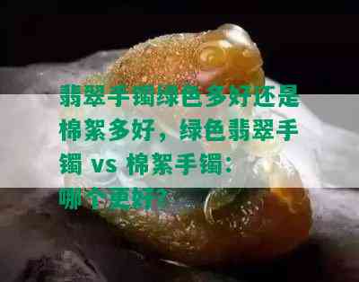 翡翠手镯绿色多好还是棉絮多好，绿色翡翠手镯 vs 棉絮手镯：哪个更好？