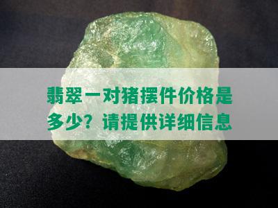 翡翠一对猪摆件价格是多少？请提供详细信息