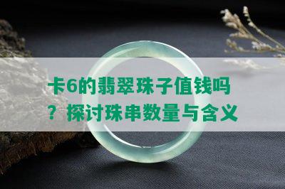 卡6的翡翠珠子值钱吗？探讨珠串数量与含义