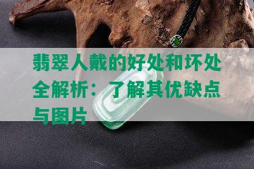 翡翠人戴的好处和坏处全解析：了解其优缺点与图片