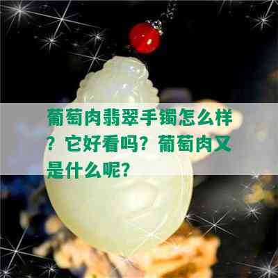 葡萄肉翡翠手镯怎么样？它好看吗？葡萄肉又是什么呢？