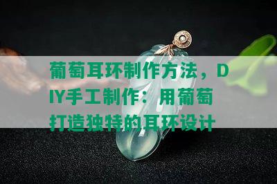 葡萄耳环制作方法，DIY手工制作：用葡萄打造独特的耳环设计