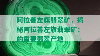 阿拉善左旗翡翠矿，揭秘阿拉善左旗翡翠矿：的重要翡翠产地