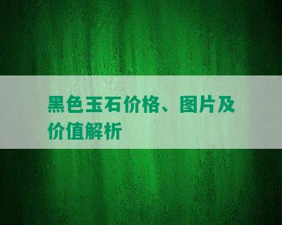 黑色玉石价格、图片及价值解析