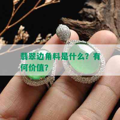 翡翠边角料是什么？有何价值？