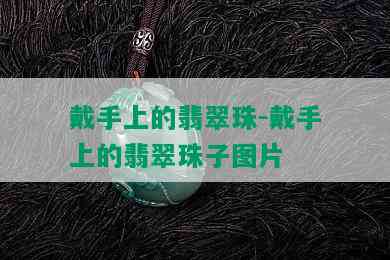 戴手上的翡翠珠-戴手上的翡翠珠子图片